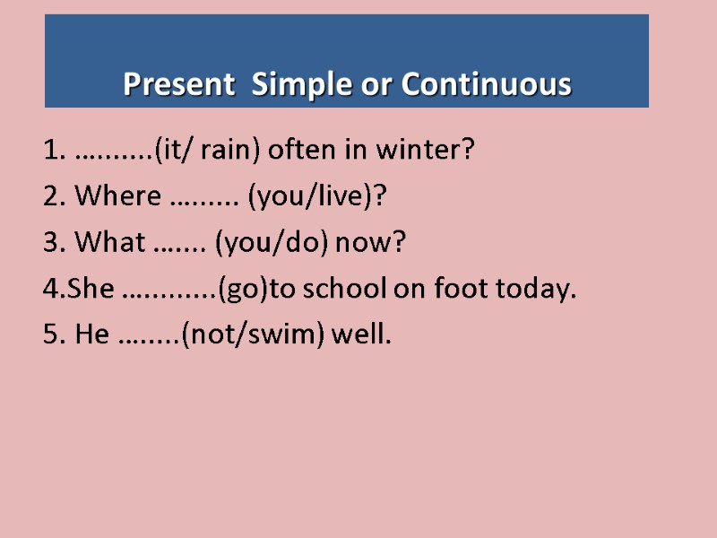 Present  Simple or Continuous 1. ….......(it/ rain) often in winter? 2. Where …......